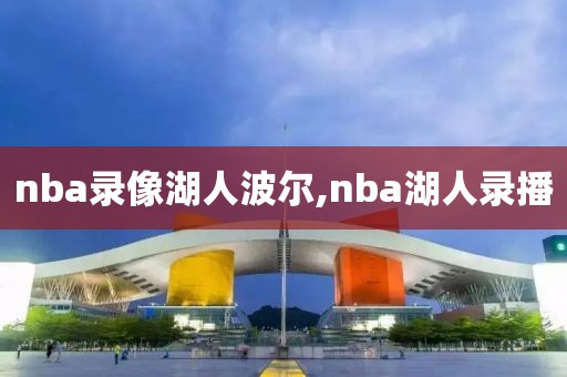 nba录像湖人波尔,nba湖人录播