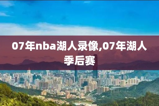 07年nba湖人录像,07年湖人季后赛