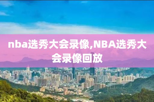 nba选秀大会录像,NBA选秀大会录像回放