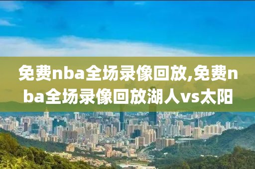 免费nba全场录像回放,免费nba全场录像回放湖人vs太阳