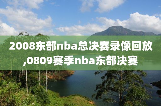 2008东部nba总决赛录像回放,0809赛季nba东部决赛