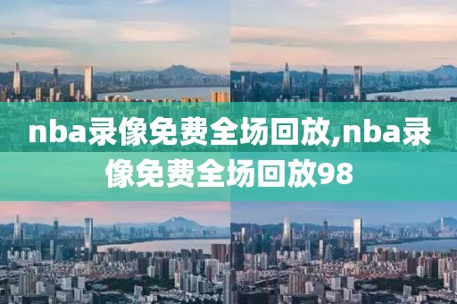 nba录像免费全场回放,nba录像免费全场回放98