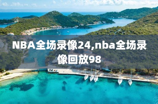 NBA全场录像24,nba全场录像回放98