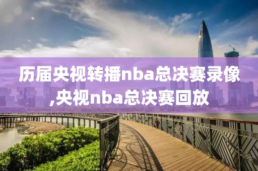 历届央视转播nba总决赛录像,央视nba总决赛回放