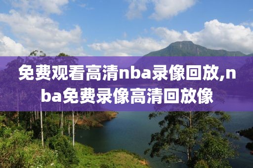 免费观看高清nba录像回放,nba免费录像高清回放像