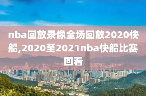 nba回放录像全场回放2020快船,2020至2021nba快船比赛回看