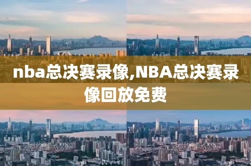 nba总决赛录像,NBA总决赛录像回放免费