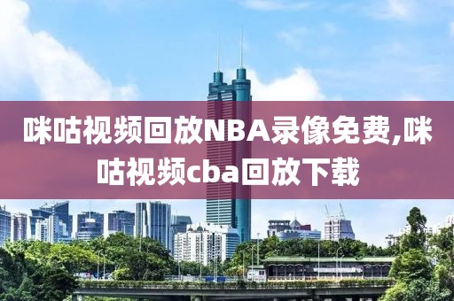 咪咕视频回放NBA录像免费,咪咕视频cba回放下载