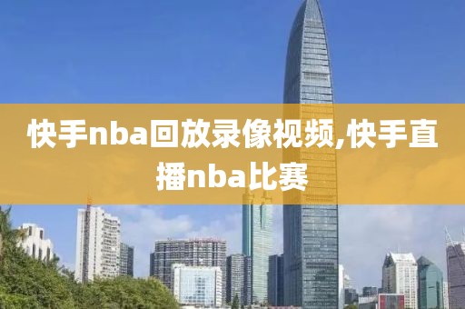 快手nba回放录像视频,快手直播nba比赛