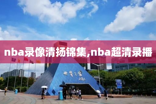 nba录像清扬锦集,nba超清录播