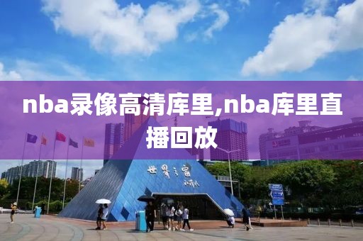 nba录像高清库里,nba库里直播回放