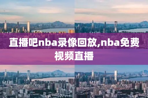 直播吧nba录像回放,nba免费视频直播