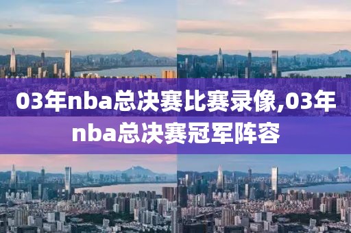 03年nba总决赛比赛录像,03年nba总决赛冠军阵容