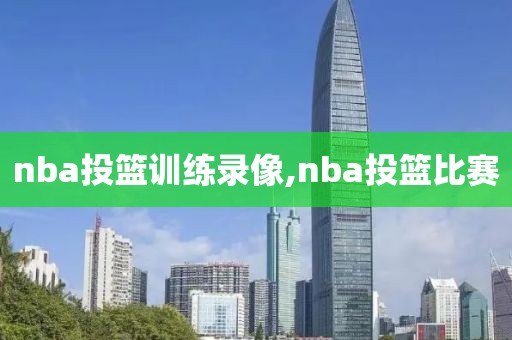 nba投篮训练录像,nba投篮比赛