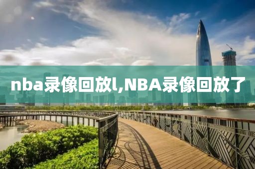 nba录像回放l,NBA录像回放了