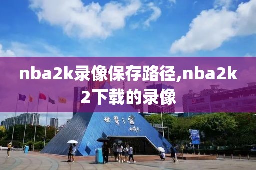 nba2k录像保存路径,nba2k2下载的录像