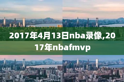 2017年4月13日nba录像,2017年nbafmvp