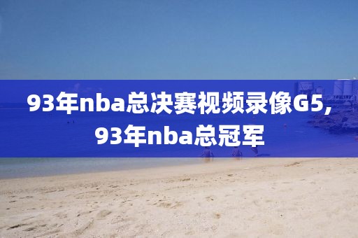 93年nba总决赛视频录像G5,93年nba总冠军