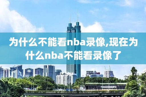 为什么不能看nba录像,现在为什么nba不能看录像了