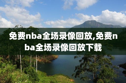 免费nba全场录像回放,免费nba全场录像回放下载