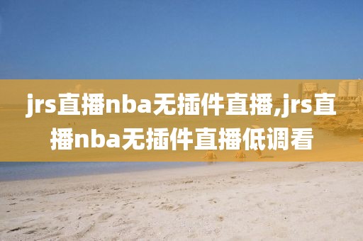 jrs直播nba无插件直播,jrs直播nba无插件直播低调看