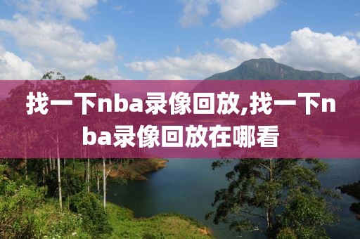 找一下nba录像回放,找一下nba录像回放在哪看