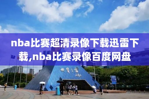 nba比赛超清录像下载迅雷下载,nba比赛录像百度网盘