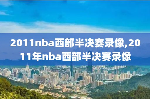 2011nba西部半决赛录像,2011年nba西部半决赛录像