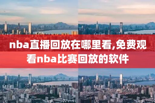 nba直播回放在哪里看,免费观看nba比赛回放的软件