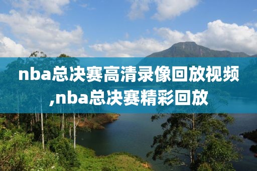 nba总决赛高清录像回放视频,nba总决赛精彩回放