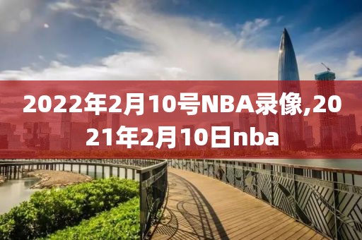 2022年2月10号NBA录像,2021年2月10日nba