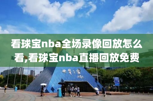 看球宝nba全场录像回放怎么看,看球宝nba直播回放免费