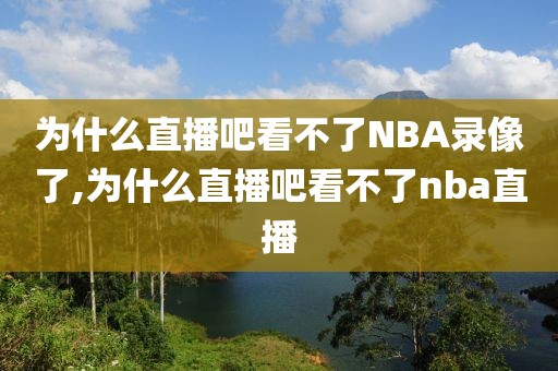 为什么直播吧看不了NBA录像了,为什么直播吧看不了nba直播