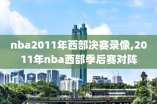 nba2011年西部决赛录像,2011年nba西部季后赛对阵