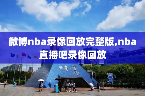 微博nba录像回放完整版,nba直播吧录像回放