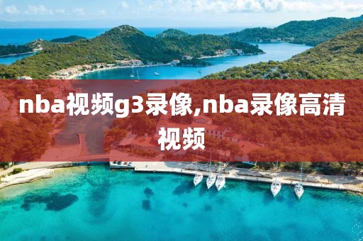 nba视频g3录像,nba录像高清视频