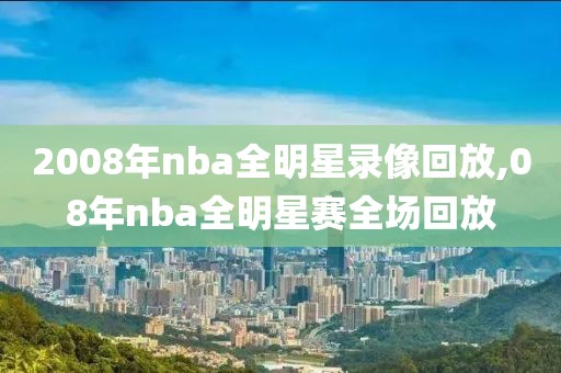 2008年nba全明星录像回放,08年nba全明星赛全场回放