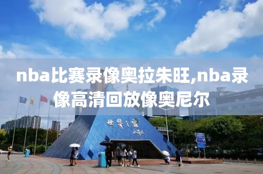 nba比赛录像奥拉朱旺,nba录像高清回放像奥尼尔
