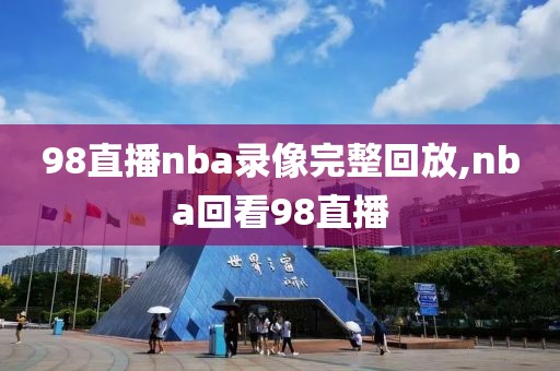 98直播nba录像完整回放,nba回看98直播