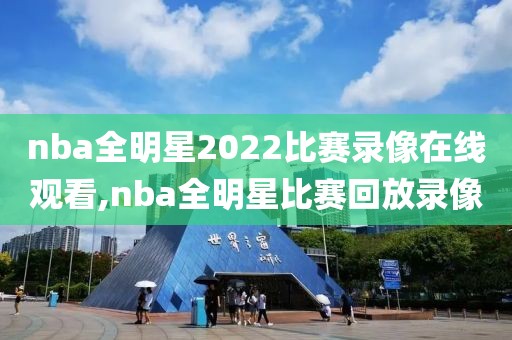 nba全明星2022比赛录像在线观看,nba全明星比赛回放录像