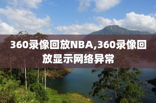 360录像回放NBA,360录像回放显示网络异常