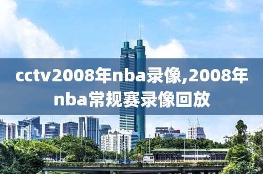 cctv2008年nba录像,2008年nba常规赛录像回放