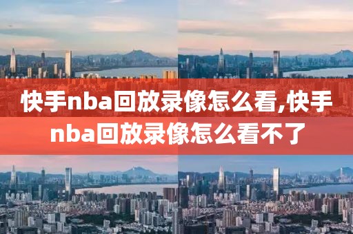 快手nba回放录像怎么看,快手nba回放录像怎么看不了