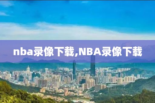 nba录像下载,NBA录像下载