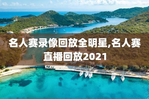 名人赛录像回放全明星,名人赛直播回放2021