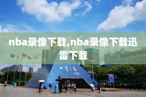 nba录像下载,nba录像下载迅雷下载