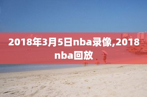 2018年3月5日nba录像,2018nba回放