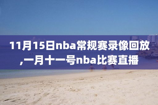 11月15日nba常规赛录像回放,一月十一号nba比赛直播