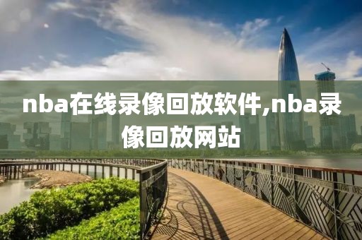 nba在线录像回放软件,nba录像回放网站