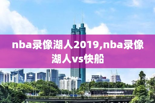 nba录像湖人2019,nba录像湖人vs快船